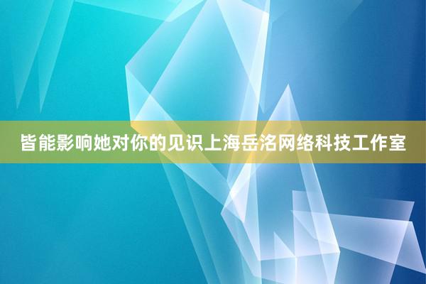 皆能影响她对你的见识上海岳洺网络科技工作室
